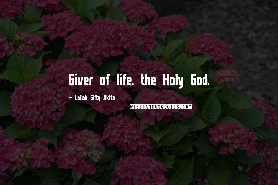 Lailah Gifty Akita Quotes: Giver of life, the Holy God.