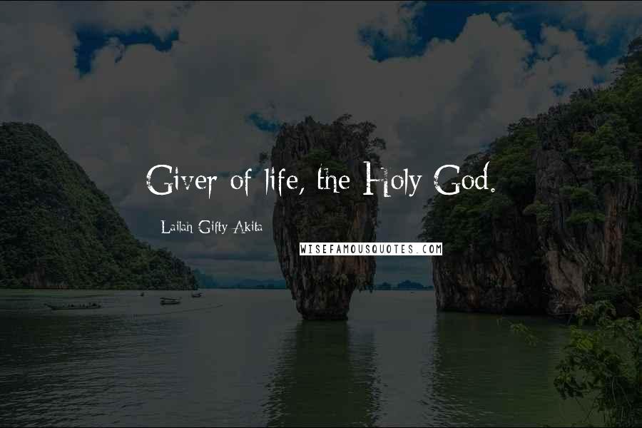 Lailah Gifty Akita Quotes: Giver of life, the Holy God.