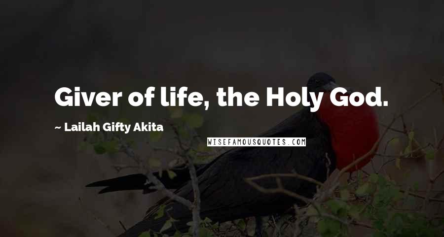 Lailah Gifty Akita Quotes: Giver of life, the Holy God.