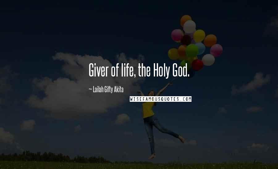 Lailah Gifty Akita Quotes: Giver of life, the Holy God.