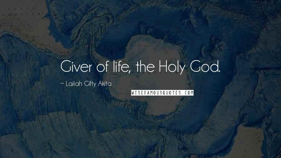 Lailah Gifty Akita Quotes: Giver of life, the Holy God.