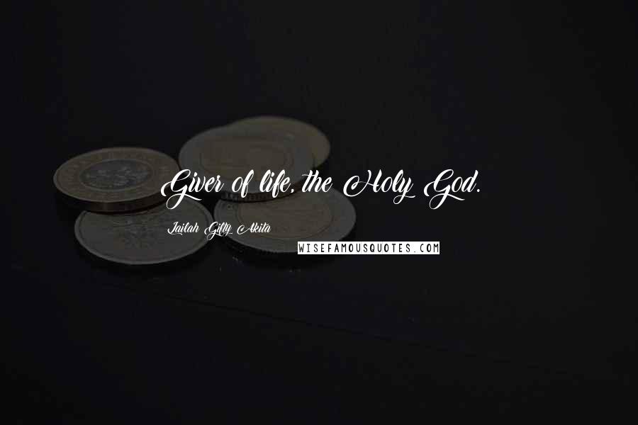 Lailah Gifty Akita Quotes: Giver of life, the Holy God.