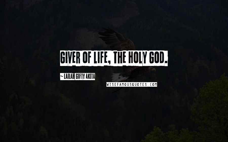 Lailah Gifty Akita Quotes: Giver of life, the Holy God.