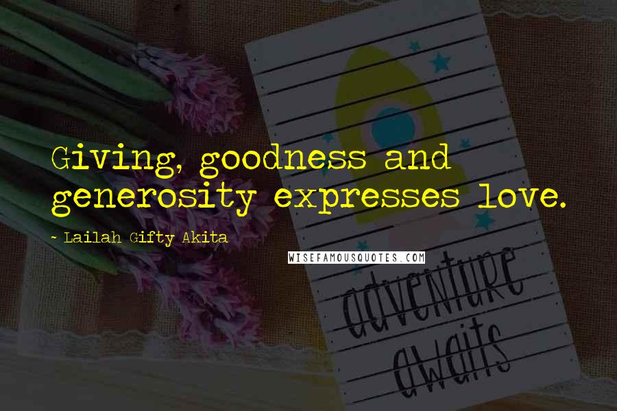 Lailah Gifty Akita Quotes: Giving, goodness and generosity expresses love.