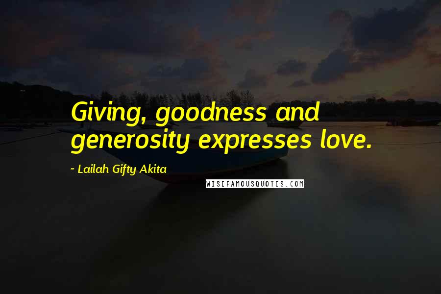 Lailah Gifty Akita Quotes: Giving, goodness and generosity expresses love.