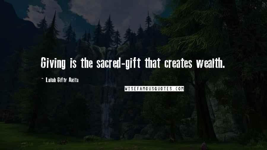 Lailah Gifty Akita Quotes: Giving is the sacred-gift that creates wealth.