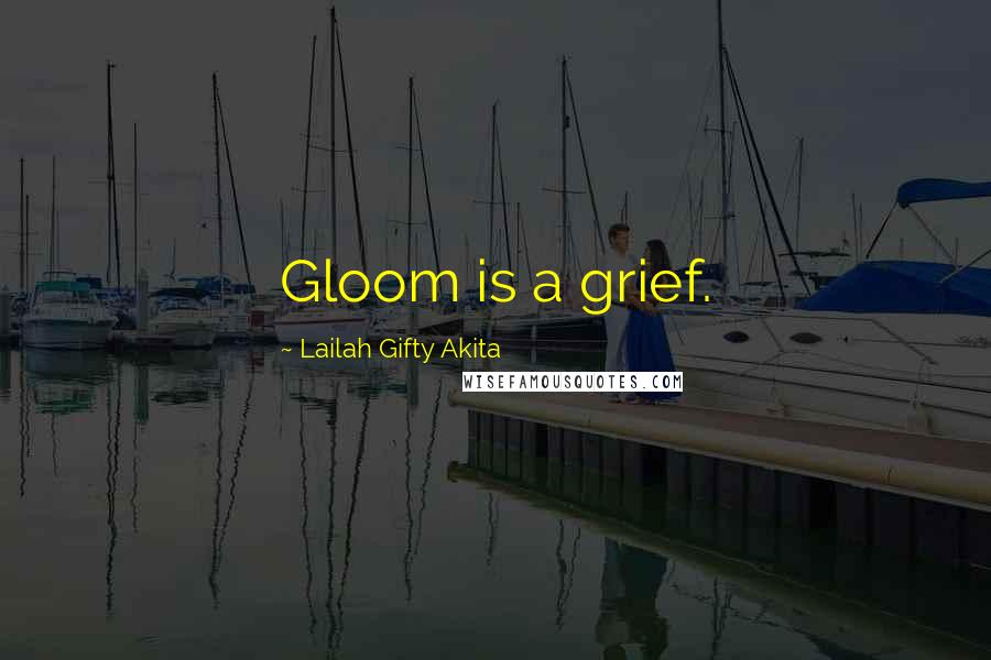 Lailah Gifty Akita Quotes: Gloom is a grief.