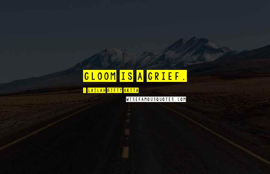Lailah Gifty Akita Quotes: Gloom is a grief.