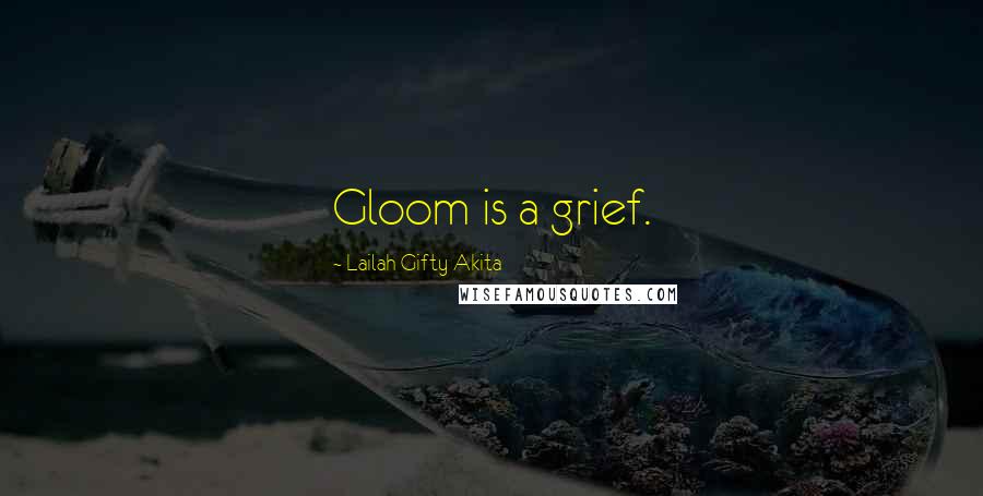 Lailah Gifty Akita Quotes: Gloom is a grief.