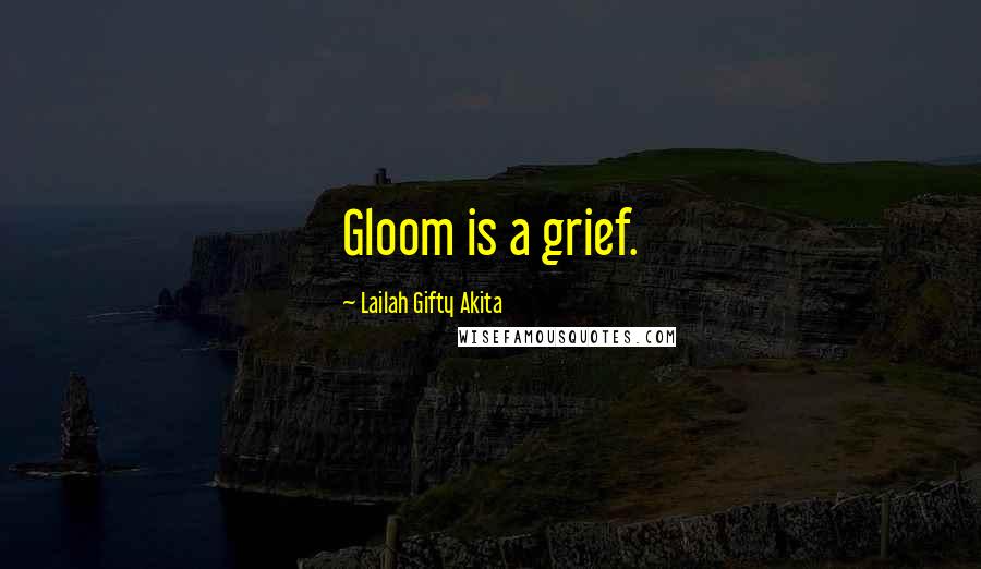 Lailah Gifty Akita Quotes: Gloom is a grief.