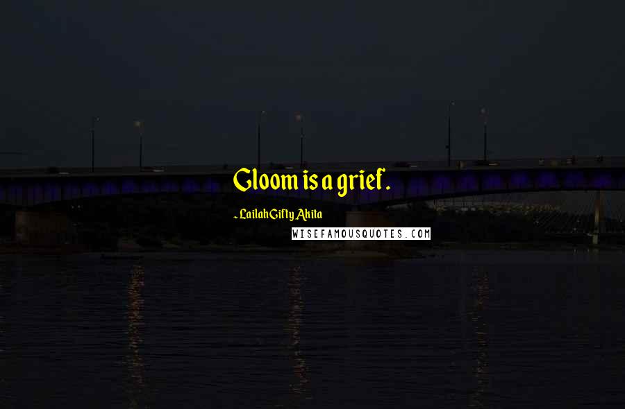 Lailah Gifty Akita Quotes: Gloom is a grief.