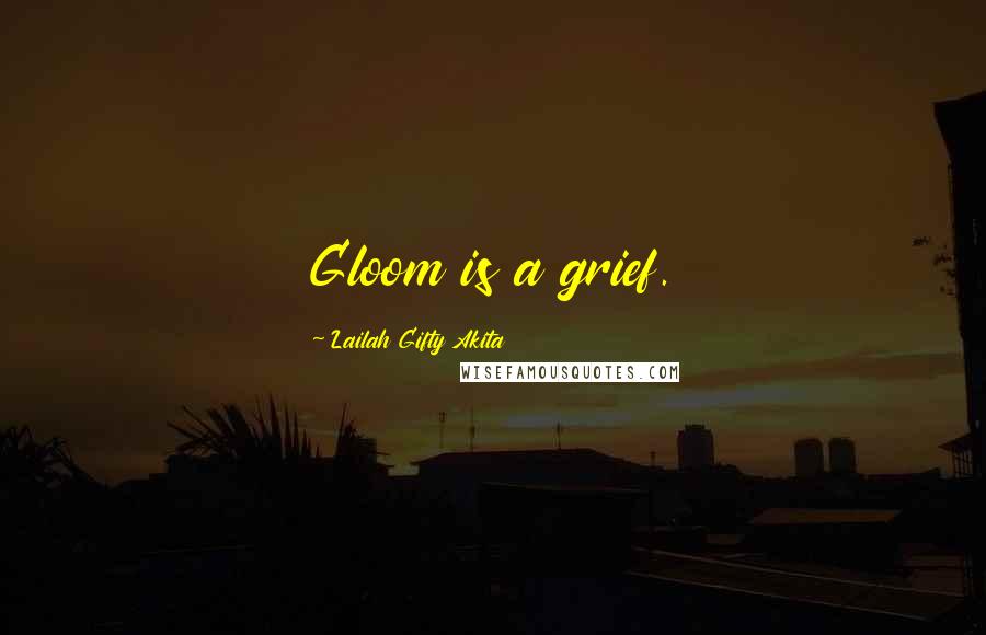 Lailah Gifty Akita Quotes: Gloom is a grief.