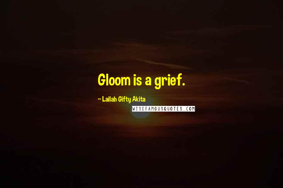 Lailah Gifty Akita Quotes: Gloom is a grief.