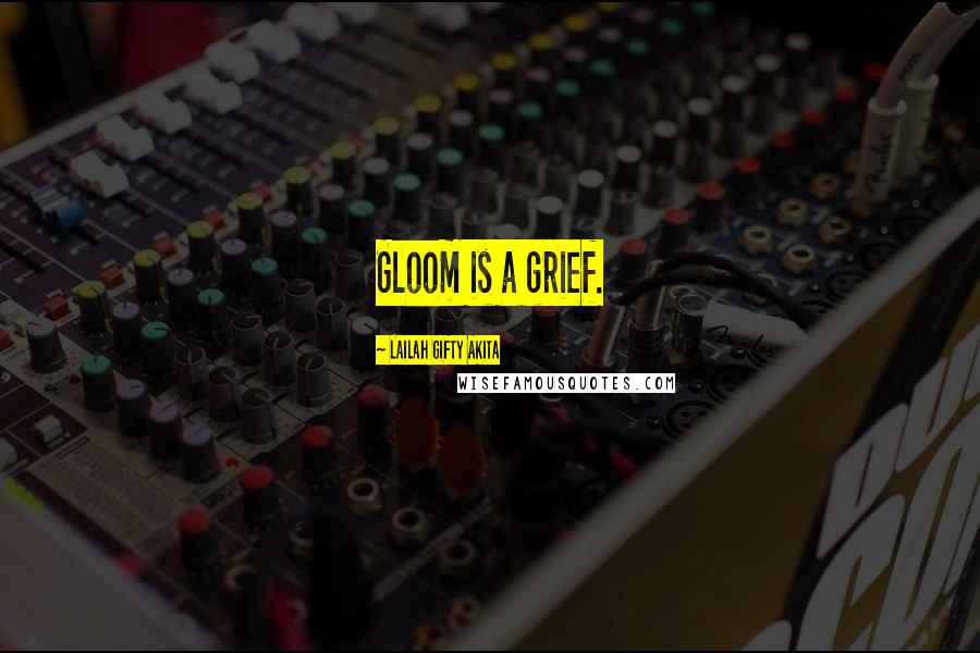 Lailah Gifty Akita Quotes: Gloom is a grief.