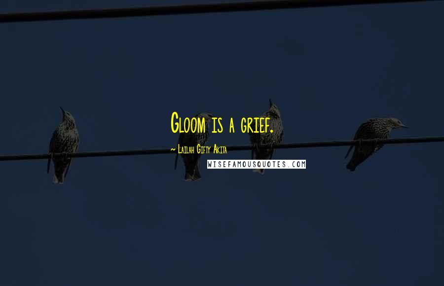Lailah Gifty Akita Quotes: Gloom is a grief.