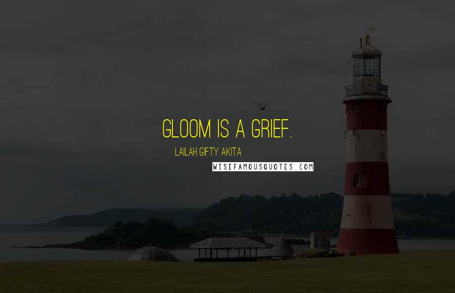 Lailah Gifty Akita Quotes: Gloom is a grief.