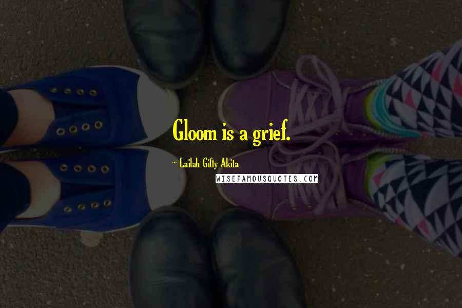 Lailah Gifty Akita Quotes: Gloom is a grief.