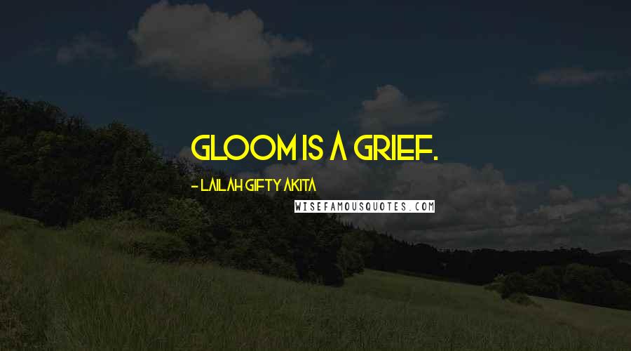 Lailah Gifty Akita Quotes: Gloom is a grief.