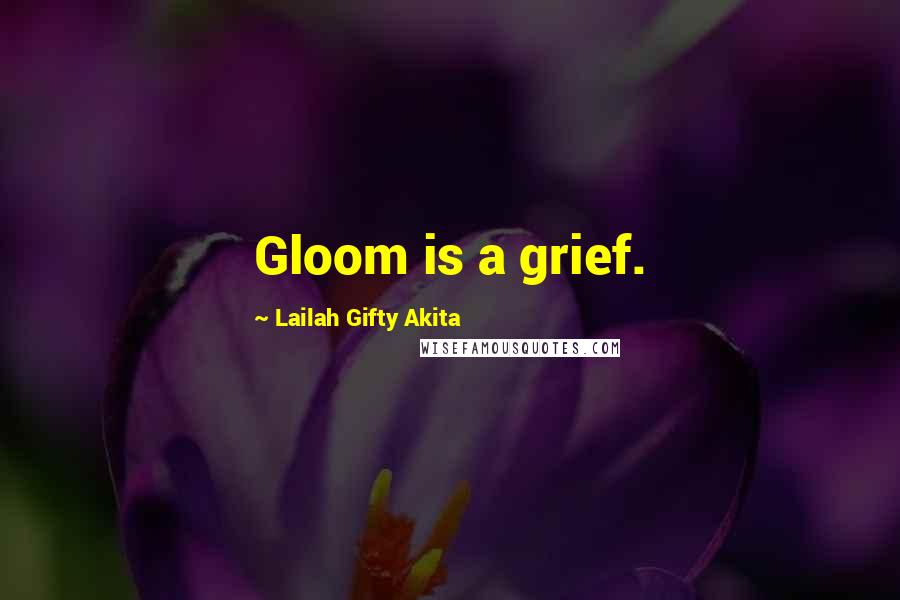 Lailah Gifty Akita Quotes: Gloom is a grief.