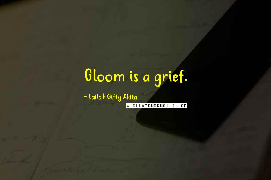 Lailah Gifty Akita Quotes: Gloom is a grief.