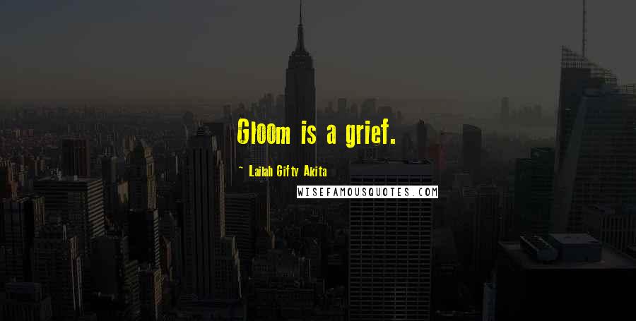 Lailah Gifty Akita Quotes: Gloom is a grief.