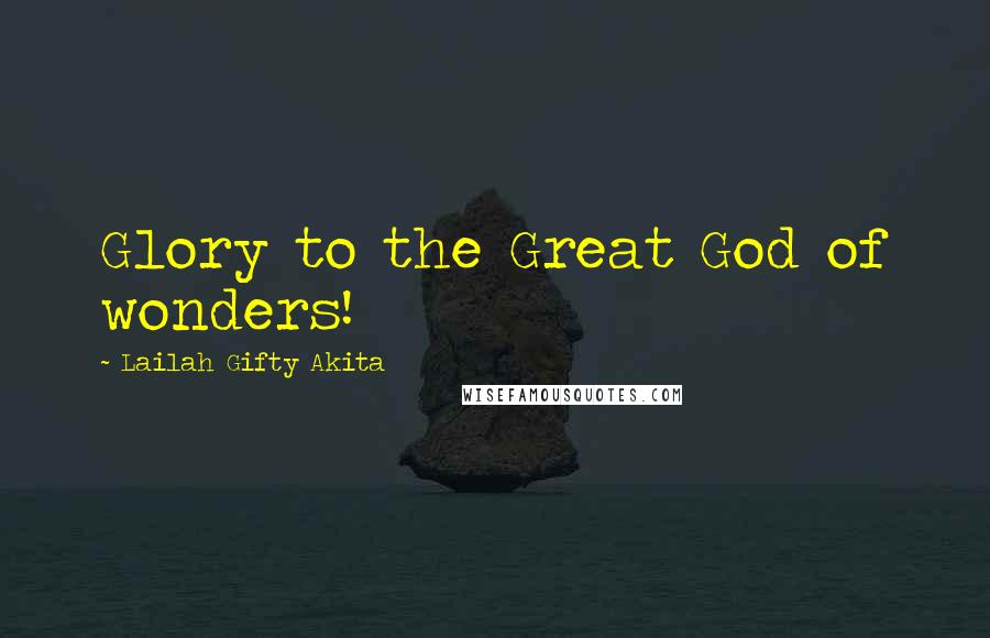 Lailah Gifty Akita Quotes: Glory to the Great God of wonders!