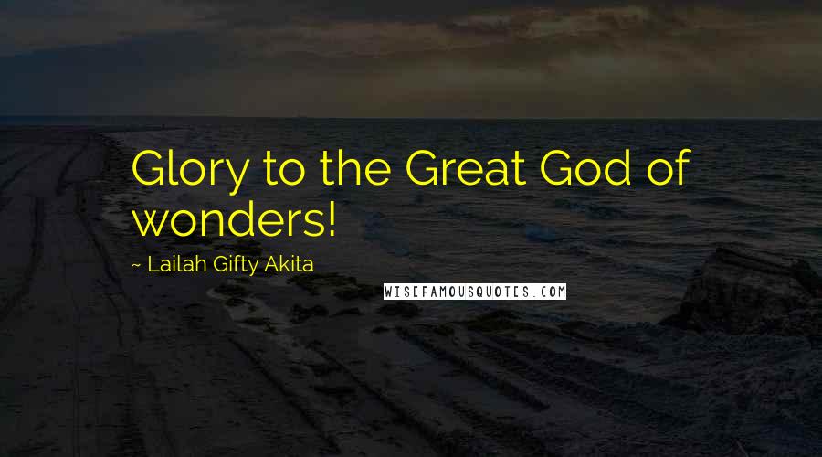 Lailah Gifty Akita Quotes: Glory to the Great God of wonders!