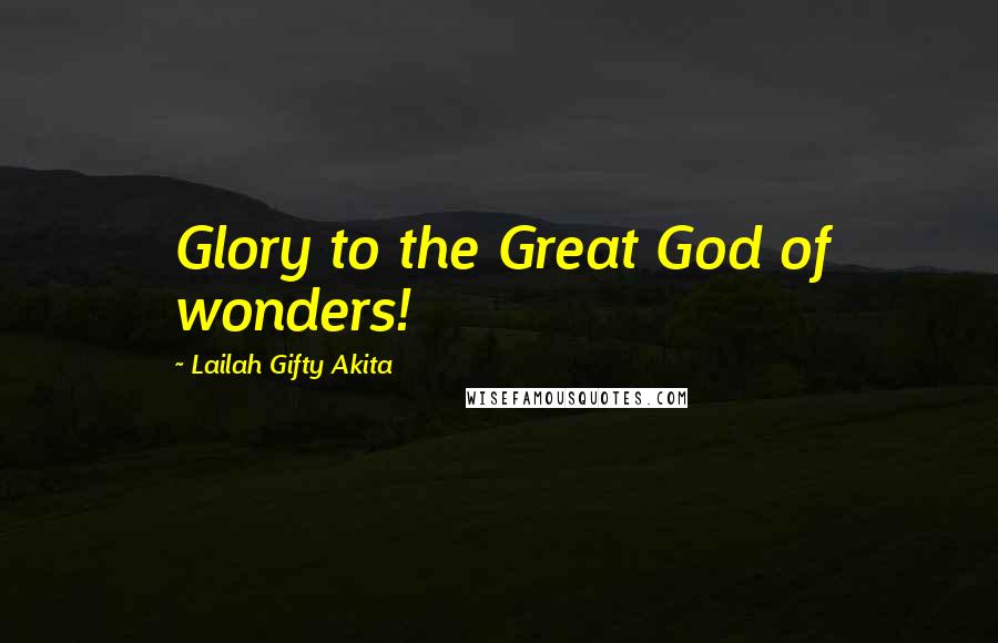 Lailah Gifty Akita Quotes: Glory to the Great God of wonders!