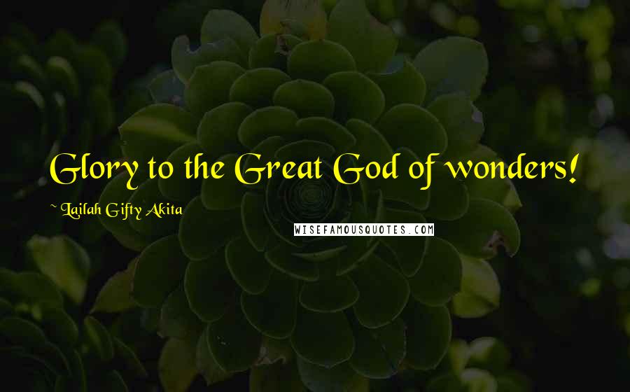 Lailah Gifty Akita Quotes: Glory to the Great God of wonders!