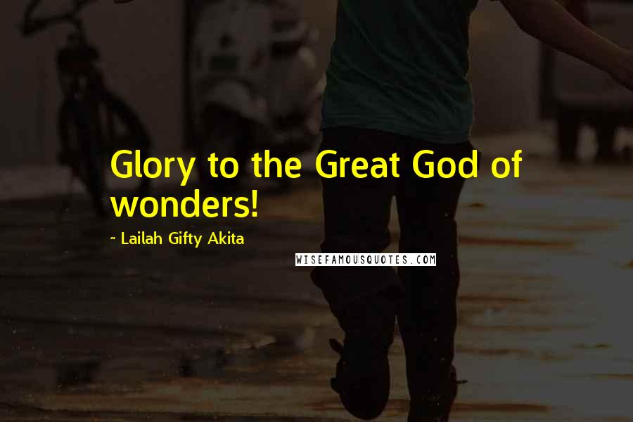 Lailah Gifty Akita Quotes: Glory to the Great God of wonders!