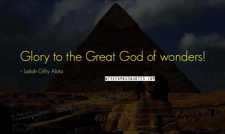 Lailah Gifty Akita Quotes: Glory to the Great God of wonders!