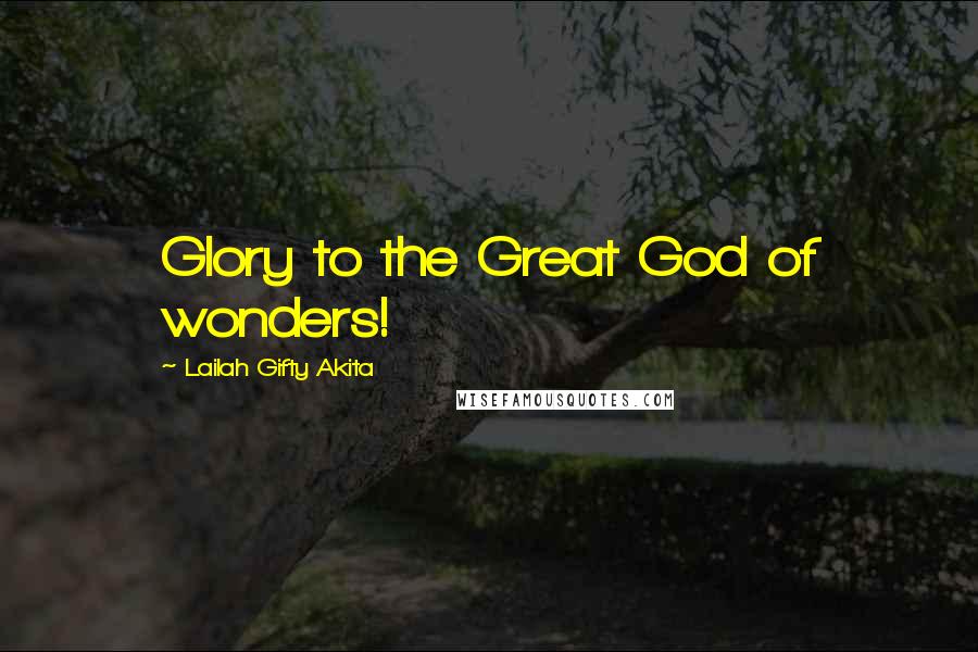 Lailah Gifty Akita Quotes: Glory to the Great God of wonders!