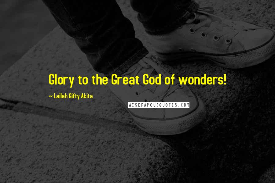 Lailah Gifty Akita Quotes: Glory to the Great God of wonders!