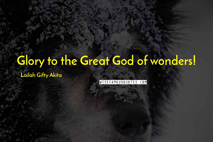 Lailah Gifty Akita Quotes: Glory to the Great God of wonders!