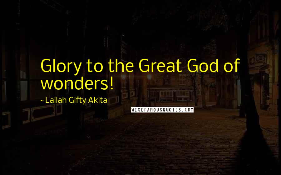 Lailah Gifty Akita Quotes: Glory to the Great God of wonders!