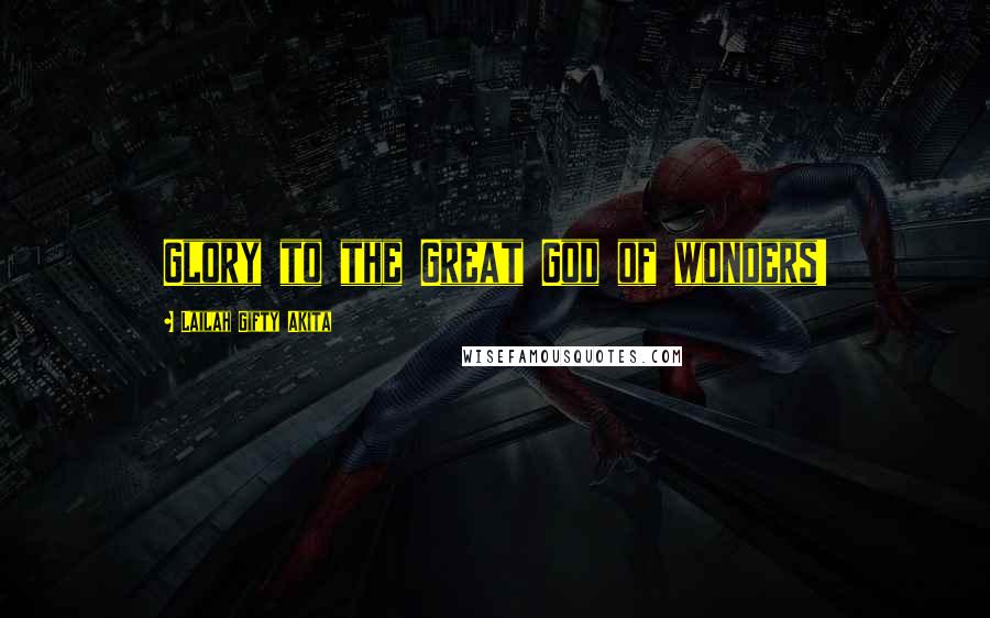 Lailah Gifty Akita Quotes: Glory to the Great God of wonders!