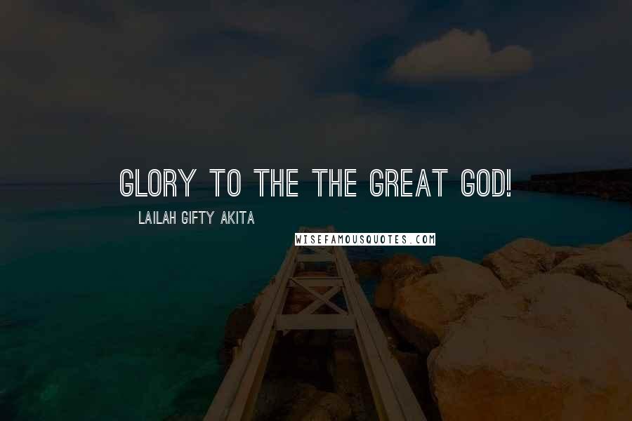 Lailah Gifty Akita Quotes: Glory to the the Great God!