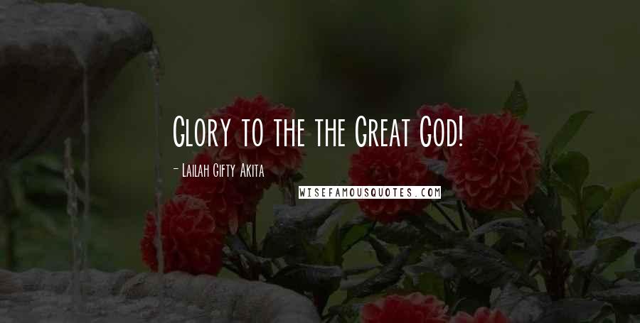 Lailah Gifty Akita Quotes: Glory to the the Great God!