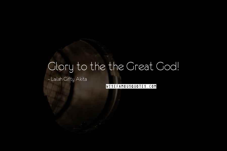 Lailah Gifty Akita Quotes: Glory to the the Great God!