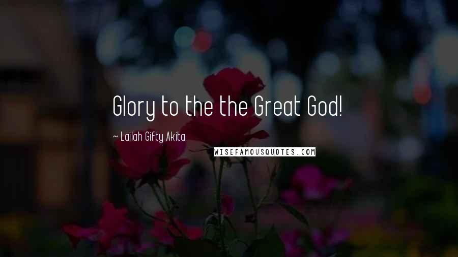 Lailah Gifty Akita Quotes: Glory to the the Great God!