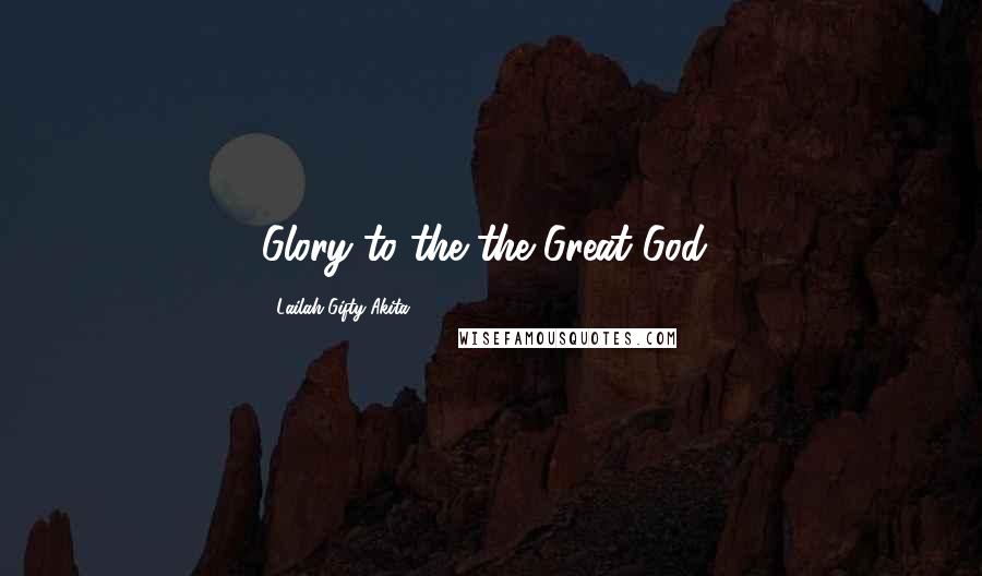 Lailah Gifty Akita Quotes: Glory to the the Great God!