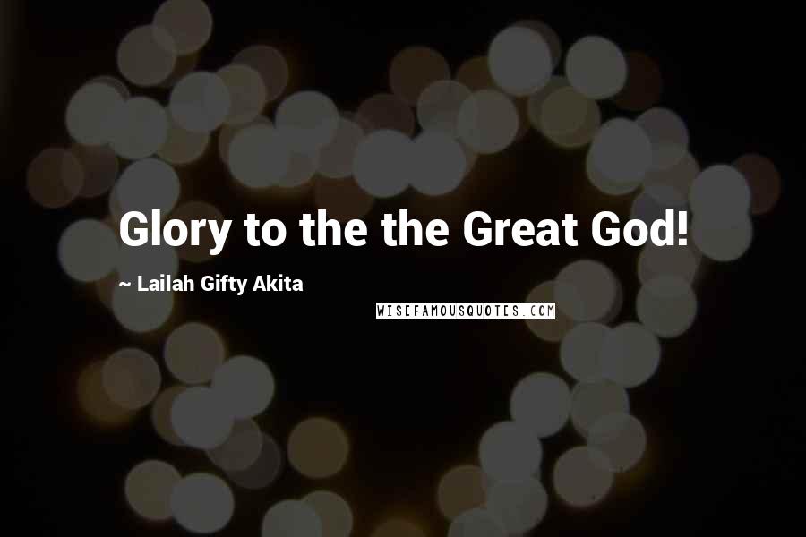 Lailah Gifty Akita Quotes: Glory to the the Great God!