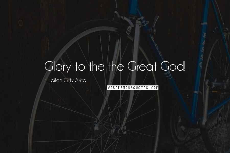 Lailah Gifty Akita Quotes: Glory to the the Great God!