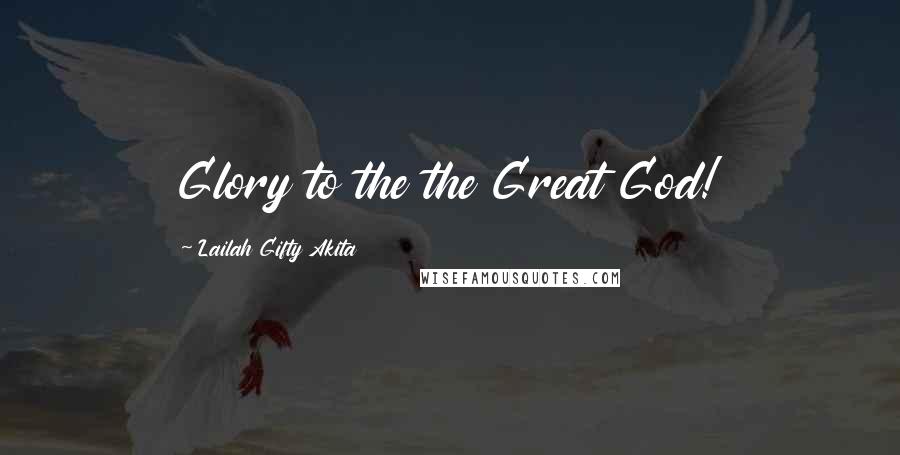 Lailah Gifty Akita Quotes: Glory to the the Great God!