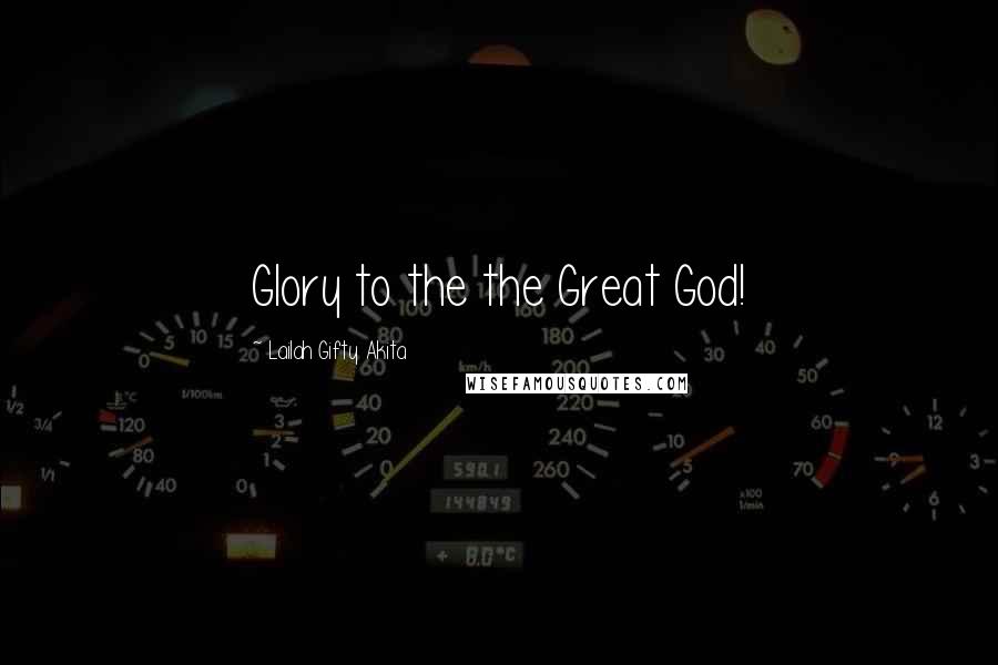 Lailah Gifty Akita Quotes: Glory to the the Great God!