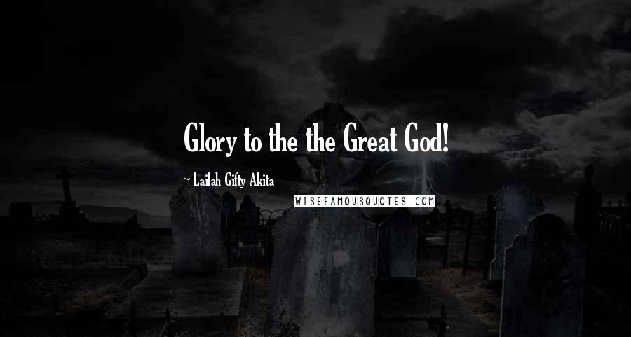 Lailah Gifty Akita Quotes: Glory to the the Great God!