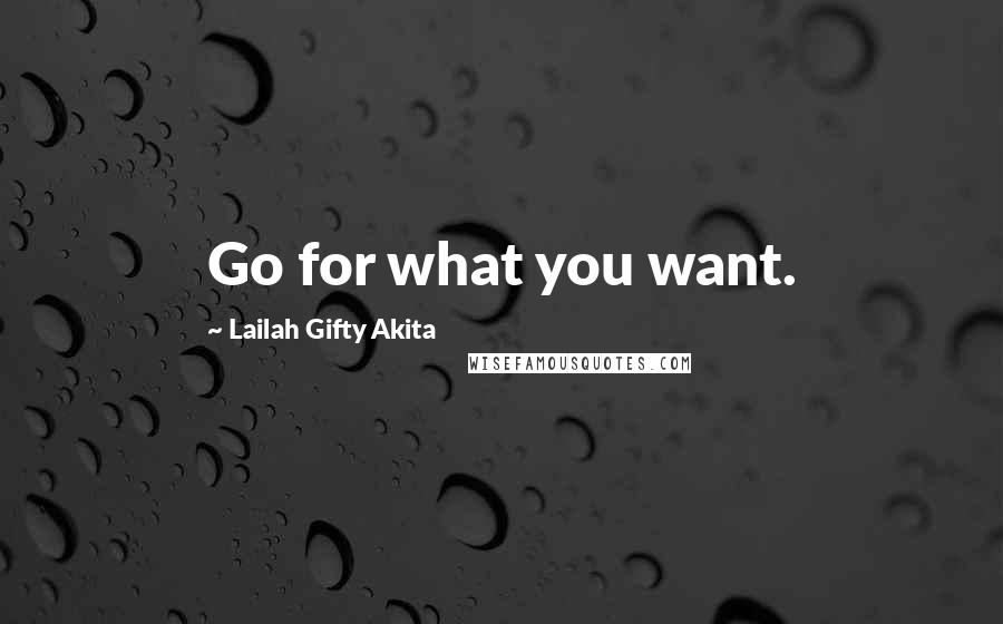 Lailah Gifty Akita Quotes: Go for what you want.