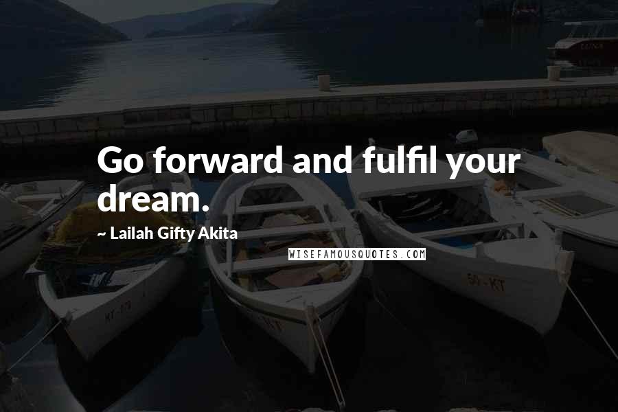 Lailah Gifty Akita Quotes: Go forward and fulfil your dream.