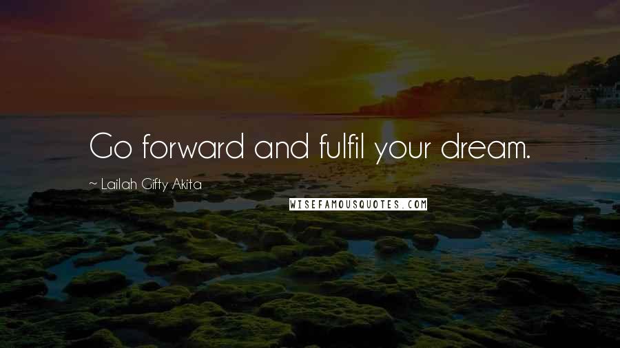 Lailah Gifty Akita Quotes: Go forward and fulfil your dream.