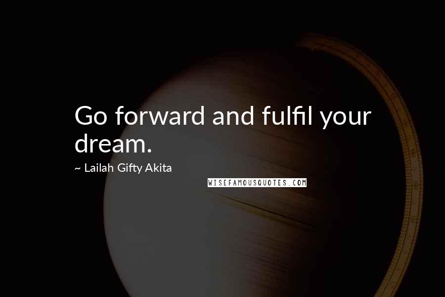 Lailah Gifty Akita Quotes: Go forward and fulfil your dream.